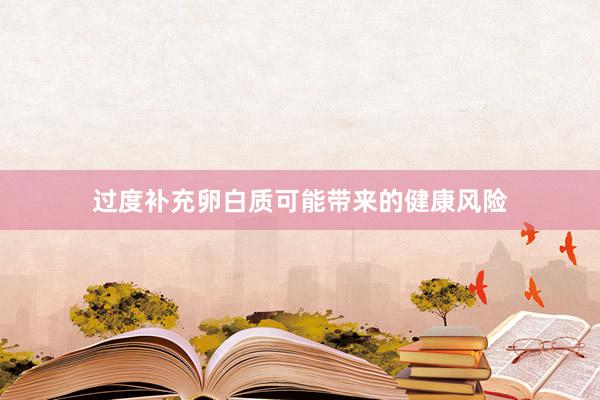 过度补充卵白质可能带来的健康风险